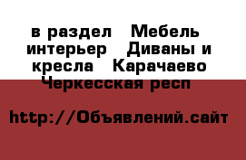  в раздел : Мебель, интерьер » Диваны и кресла . Карачаево-Черкесская респ.